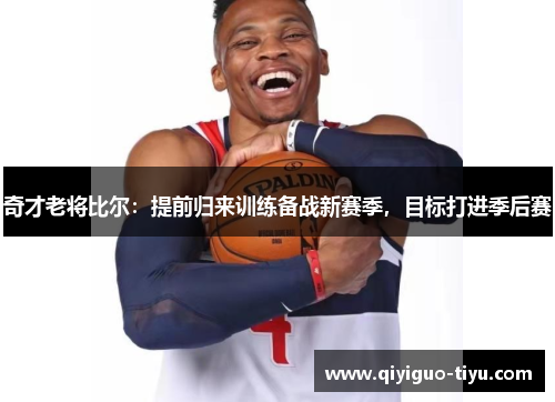 奇才老将比尔：提前归来训练备战新赛季，目标打进季后赛