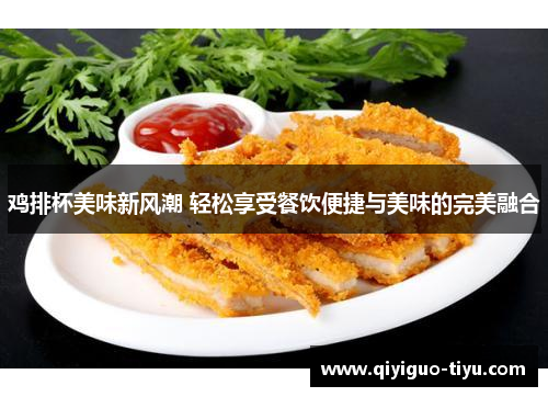 鸡排杯美味新风潮 轻松享受餐饮便捷与美味的完美融合