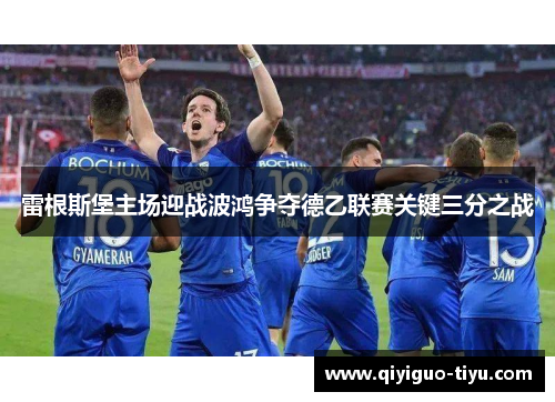 雷根斯堡主场迎战波鸿争夺德乙联赛关键三分之战
